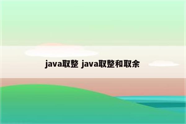 java取整 java取整和取余