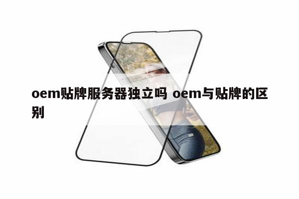 oem贴牌服务器独立吗 oem与贴牌的区别