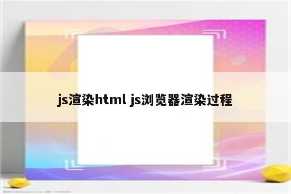 js渲染html js浏览器渲染过程