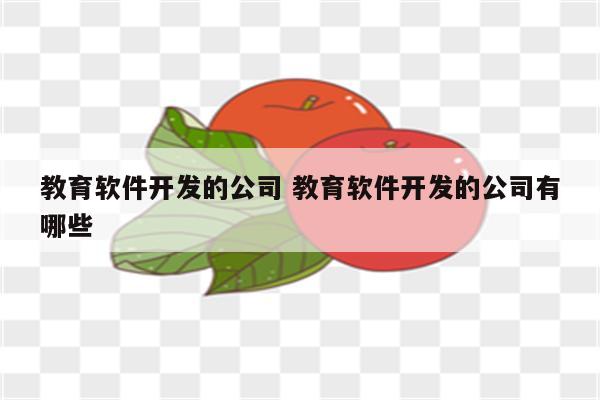 教育软件开发的公司 教育软件开发的公司有哪些