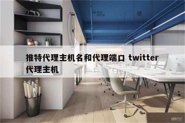 推特代理主机名和代理端口 twitter代理主机