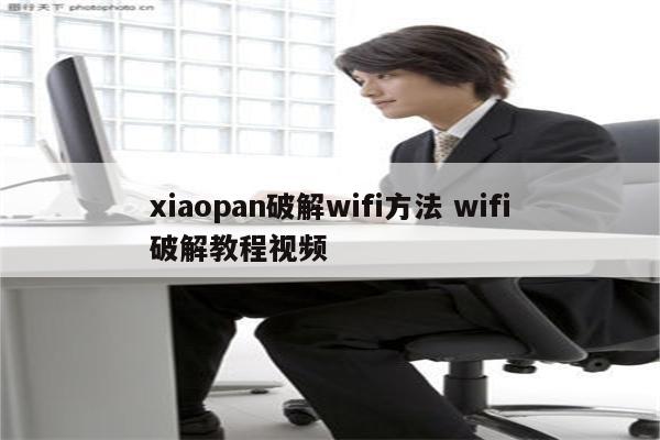 xiaopan破解wifi方法 wifi破解教程视频