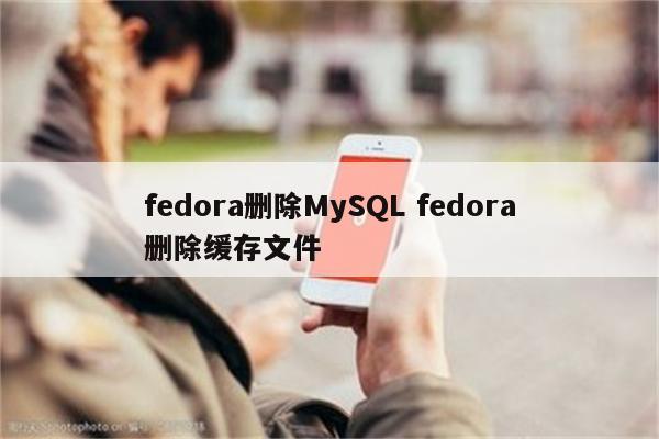 fedora删除MySQL fedora删除缓存文件