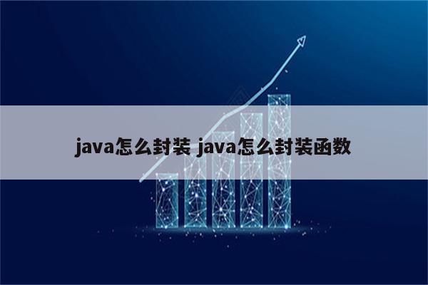 java怎么封装 java怎么封装函数