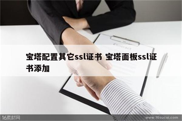 宝塔配置其它ssl证书 宝塔面板ssl证书添加