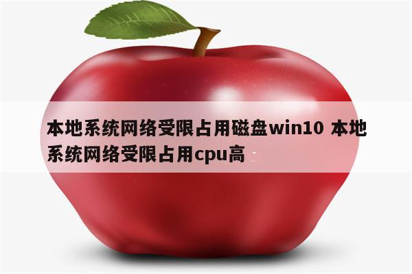 本地系统网络受限占用磁盘win10 本地系统网络受限占用cpu高