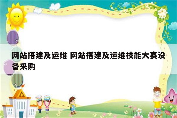 网站搭建及运维 网站搭建及运维技能大赛设备采购