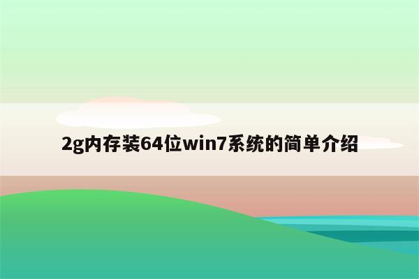 2g内存装64位win7系统的简单介绍