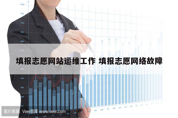 填报志愿网站运维工作 填报志愿网络故障