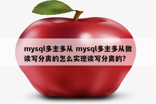 mysql多主多从 mysql多主多从做读写分离的怎么实现读写分离的?