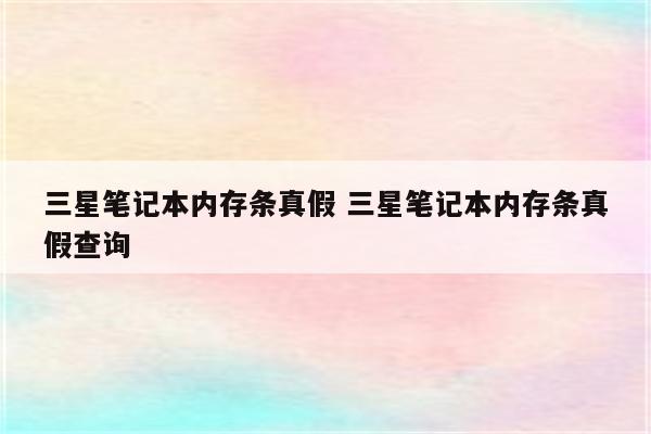 三星笔记本内存条真假 三星笔记本内存条真假查询