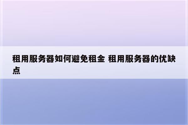 租用服务器如何避免租金 租用服务器的优缺点