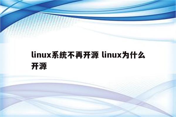 linux系统不再开源 linux为什么开源