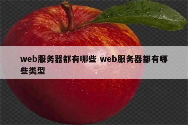 web服务器都有哪些 web服务器都有哪些类型