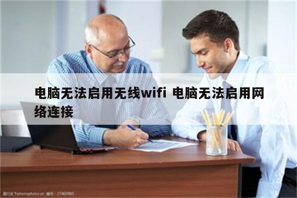 电脑无法启用无线wifi 电脑无法启用网络连接