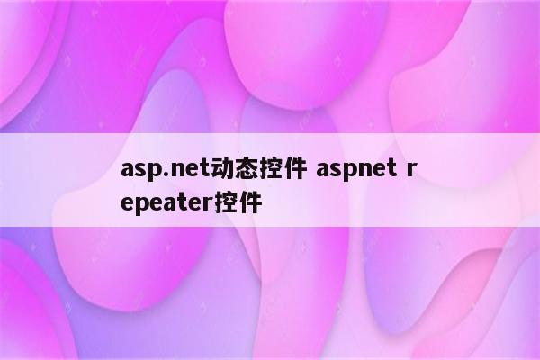 asp.net动态控件 aspnet repeater控件