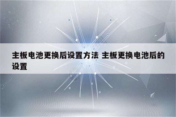 主板电池更换后设置方法 主板更换电池后的设置