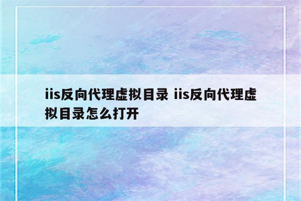 iis反向代理虚拟目录 iis反向代理虚拟目录怎么打开