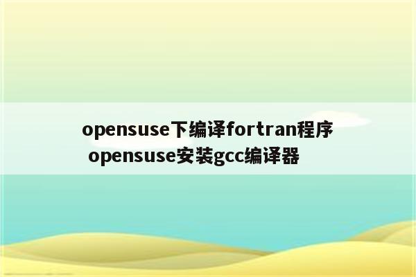 opensuse下编译fortran程序 opensuse安装gcc编译器