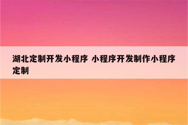 湖北定制开发小程序 小程序开发制作小程序定制