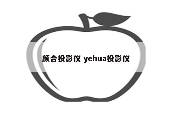 颜合投影仪 yehua投影仪