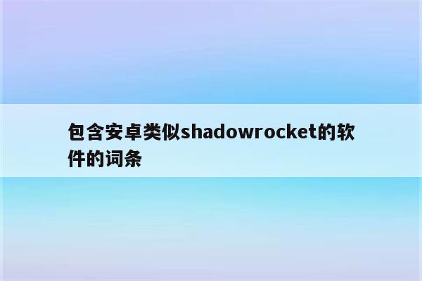 包含安卓类似shadowrocket的软件的词条