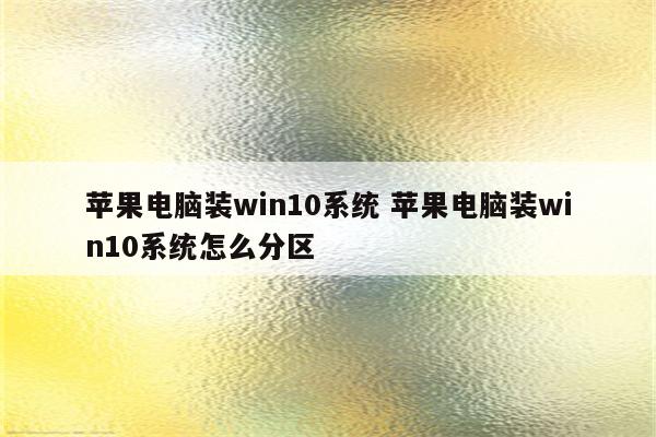 苹果电脑装win10系统 苹果电脑装win10系统怎么分区