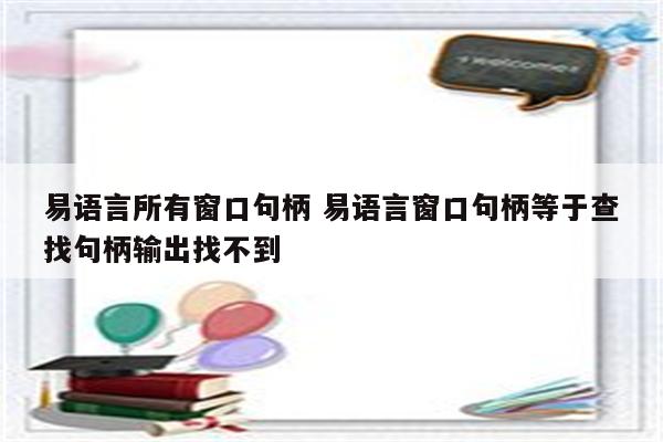 易语言所有窗口句柄 易语言窗口句柄等于查找句柄输出找不到