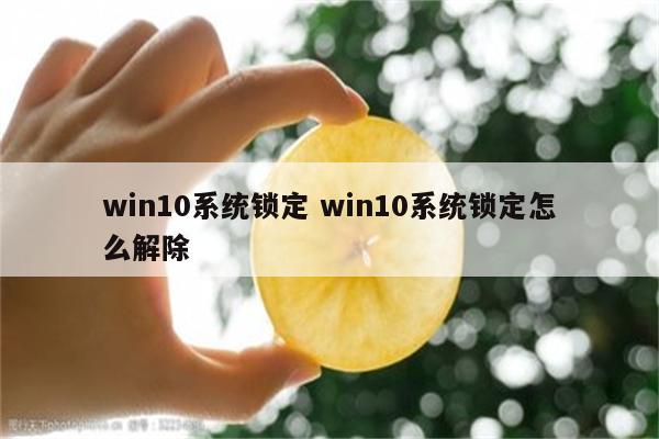 win10系统锁定 win10系统锁定怎么解除