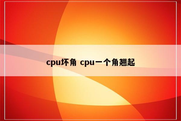 cpu坏角 cpu一个角翘起