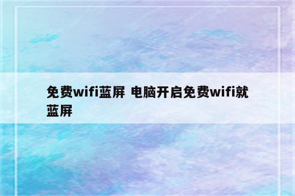 免费wifi蓝屏 电脑开启免费wifi就蓝屏