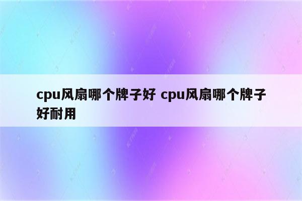 cpu风扇哪个牌子好 cpu风扇哪个牌子好耐用