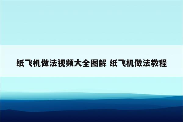 纸飞机做法视频大全图解 纸飞机做法教程