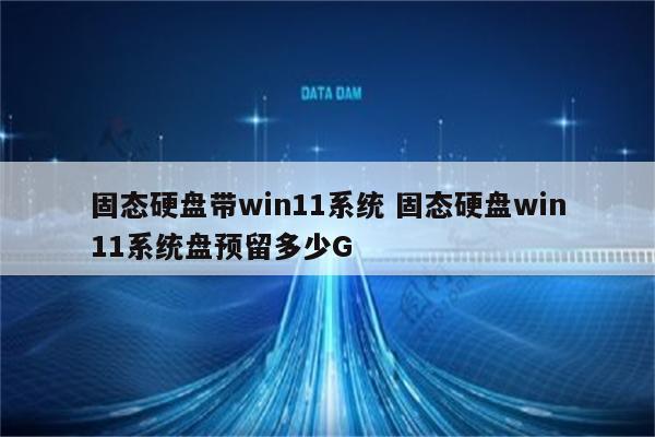 固态硬盘带win11系统 固态硬盘win11系统盘预留多少G