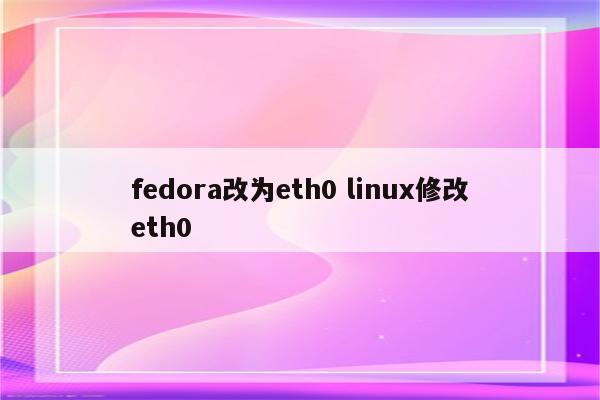 fedora改为eth0 linux修改eth0