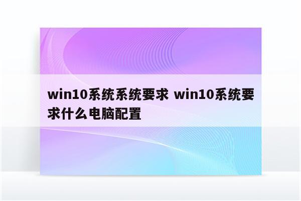 win10系统系统要求 win10系统要求什么电脑配置