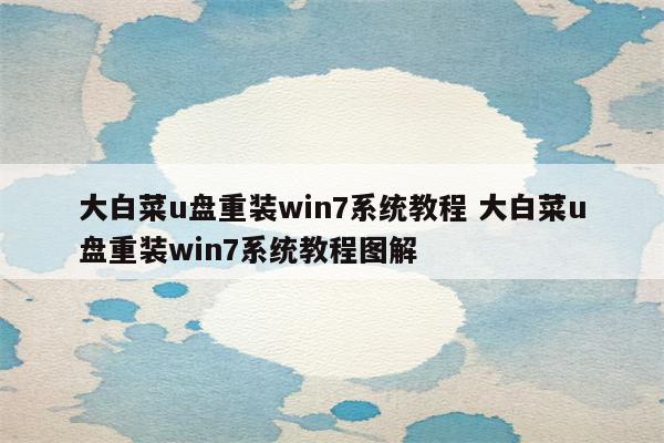 大白菜u盘重装win7系统教程 大白菜u盘重装win7系统教程图解