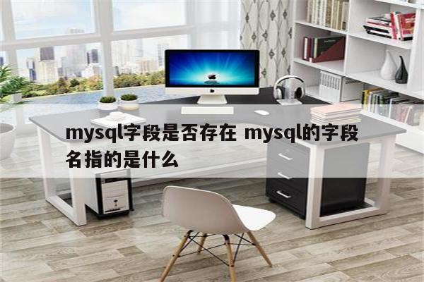 mysql字段是否存在 mysql的字段名指的是什么