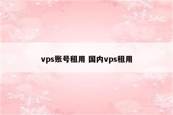 vps账号租用 国内vps租用