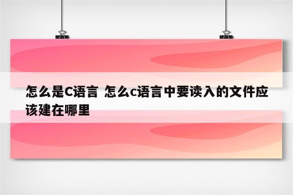 怎么是C语言 怎么c语言中要读入的文件应该建在哪里