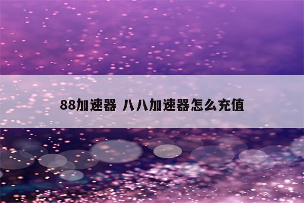 88加速器 八八加速器怎么充值