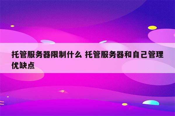 托管服务器限制什么 托管服务器和自己管理优缺点