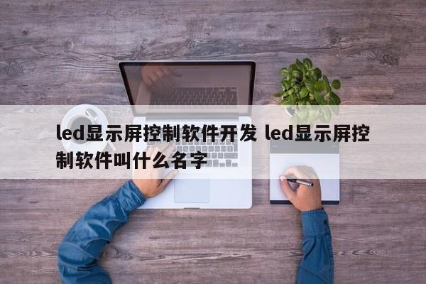 led显示屏控制软件开发 led显示屏控制软件叫什么名字