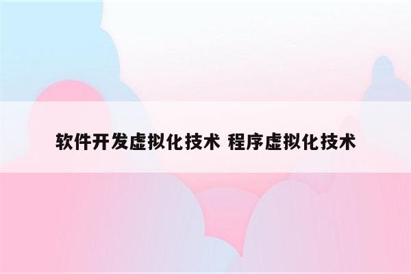 软件开发虚拟化技术 程序虚拟化技术