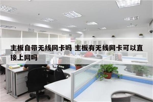 主板自带无线网卡吗 主板有无线网卡可以直接上网吗