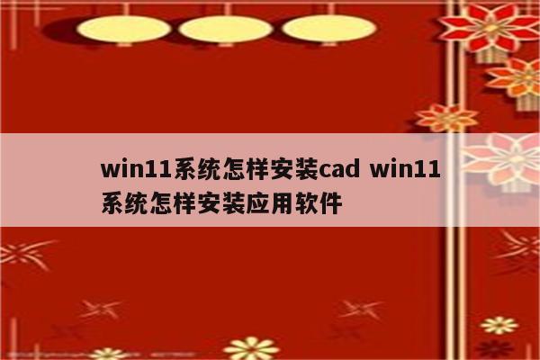 win11系统怎样安装cad win11系统怎样安装应用软件