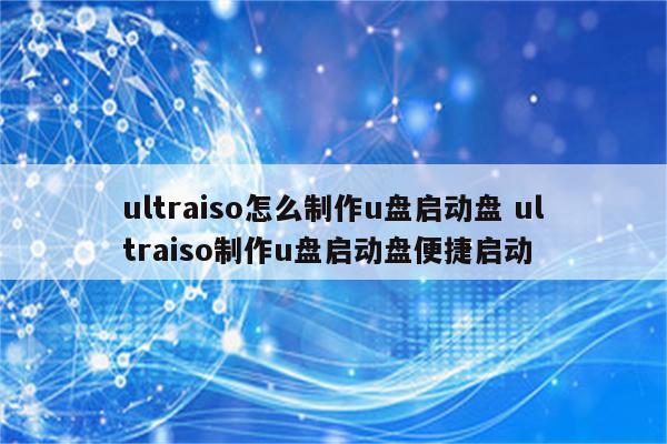 ultraiso怎么制作u盘启动盘 ultraiso制作u盘启动盘便捷启动