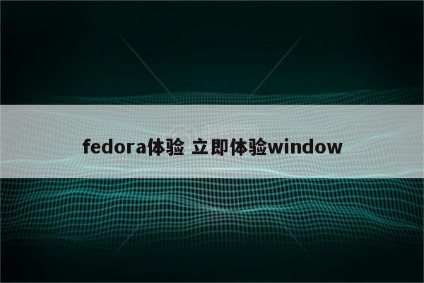 fedora体验 立即体验window