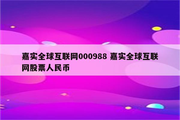 嘉实全球互联网000988 嘉实全球互联网股票人民币