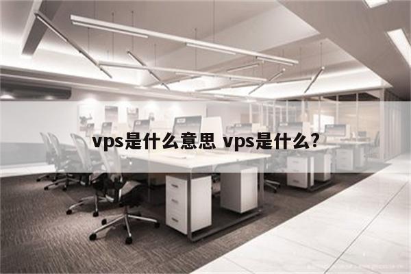 vps是什么意思 vps是什么?